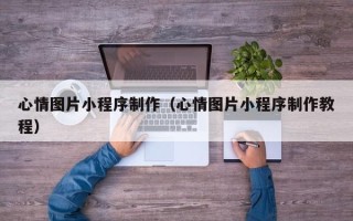镇江心情图片小程序制作（心情图片小程序制作教程）