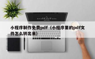 镇江小程序制作免费pdf（小程序里的pdf文件怎么转出来）