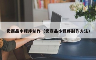 镇江卖商品小程序制作（卖商品小程序制作方法）