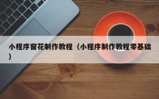 镇江小程序窗花制作教程（小程序制作教程零基础）