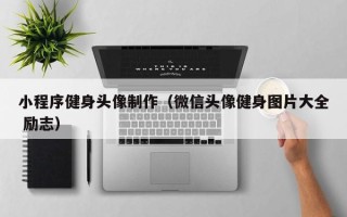 镇江小程序健身头像制作（微信头像健身图片大全 励志）