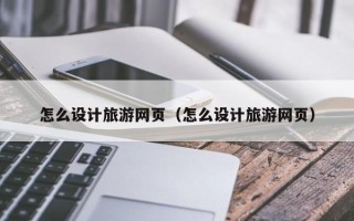 镇江怎么设计旅游网页（怎么设计旅游网页）