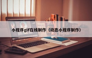 镇江小程序gif在线制作（动态小程序制作）