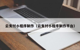 镇江云支付小程序制作（云支付小程序制作平台）