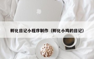 镇江孵化日记小程序制作（孵化小鸡的日记）