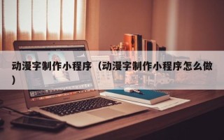 镇江动漫字制作小程序（动漫字制作小程序怎么做）